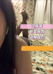 调教已成年处女母狗 欲望超强自慰 结尾亮点