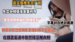 假装安慰忽悠厂花到家里，强扒裤子伸舌舔逼内射『狠货高科技看简阶』
