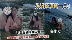 【猎奇】海里操逼第一人！听说过没见过，抖音巨乳骚货李雅最新！