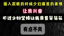 插入菊花的时候 少妇的表情 痛苦中带着享受 哈哈 完整版看简界