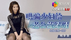 91BCM-017.明步奈.哄骗少妇给老公戴绿帽子.果冻传媒