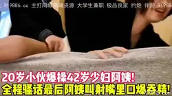 20岁小伙爆操42岁阿姨最后大叫射嘴里吞精【后续完整版已上传简界】