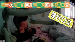 刚见面的网友带回家原形毕露直接按着她让她口交 妹妹开始反抗不愿意