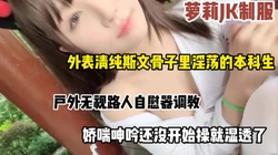 外表清纯骨子里淫荡的本科生，内射罗莉jk制服诱惑（完整版看简阶）