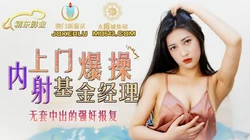 JDSY006.上门爆操内射基金经理.无套中出的强奸报复.精东影业