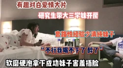 有趣对白爱情大片！大三学妹第一次开房软磨硬泡拿下第一（完整版看简阶）