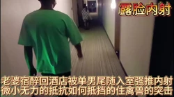 老婆回酒店被单男尾随入室强推内射