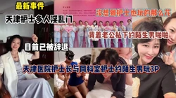最新事件！天津护士多人淫乱，约陌生男玩3P(完整版看简阶）