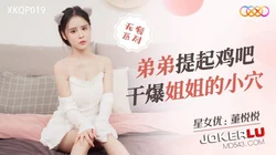 XKQP019 董悦悦 弟弟提起鸡吧 干爆姐姐的小穴 星空无限传媒