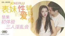 XK8095..禁果初体验 三人淫乱会.星空无限传媒