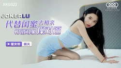 XKG022.晴天.代替闺蜜去相亲.相错对象操对逼.星空无限传媒