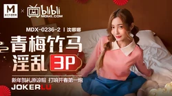 MDX-0236-02.沈娜娜.青梅竹马淫乱3P.麻豆传媒映画x逼哩逼哩blibli