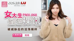 PMX068.斑斑.女大生淫逼裸讯.被威胁后的淫荡模样.蜜桃影像传媒