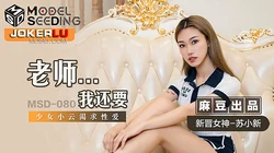 MSD-080.苏小新.老师我还要.少女小云渴求性爱.麻豆传媒映画