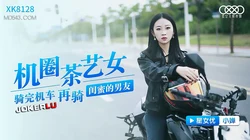 XK8128.小婵.机圈茶艺女.骑完机车再骑闺蜜的男友.星空无限传媒