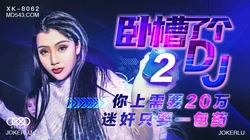 XK8062.许诺.卧槽了个DJ 2.上你需要20万.迷奸只需一包药.星空无限传媒