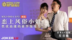 MXJ-0004.EP2.星谷瞳.恋上风俗小姐.性欲高涨的豪华泡泡浴.麻豆传媒映画