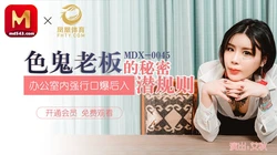 MDX-0045.艾秋.色鬼老板的秘密潜规则.办公室内强行口爱后入.麻豆传媒映画