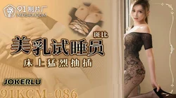 91YCM-086 斑斑 美乳试睡员床上猛烈抽插 91制片厂