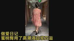（做爱日记）蜜桃臀约会用高潮液白浆四溢（特写）