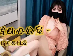 口穴淫乱办公室与男同事偷情无套性爱-亦可姐姐