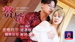 XK-0002 歪嘴修罗 赘婿摊牌怒操财团千金 星空无限传媒