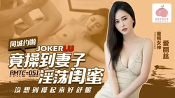 PMTC-051 爱丽丝 同城约啪竟操到妻子淫荡闺蜜 蜜桃影像传媒