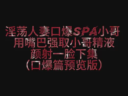 520特别版淫妻色诱SPA小哥3P最终被口爆颜射一脸终极预告版～