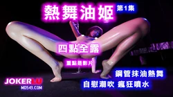 【热舞油姬 第01集】四点全露 火辣艳舞自慰潮吹疯狂喷水